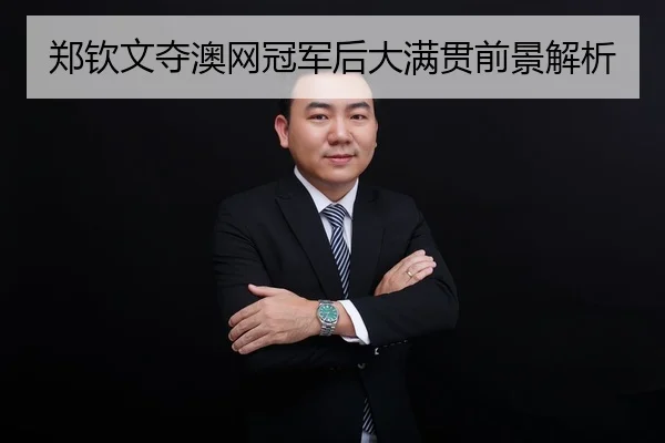 郑钦文夺澳网冠军后大满贯前景解析